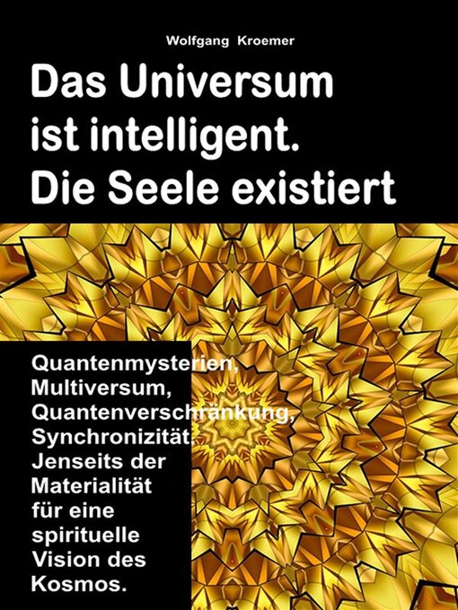 Title details for Das Universum ist intelligent. Die Seele existiert. Quantenmysterien, Multiversum, Quantenverschränkung, Synchronizität. Jenseits der Materialität für eine spirituelle Vision des Kosmos. by Wolfgang Kroemer - Available